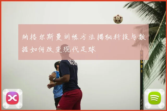 纳格尔斯曼训练方法揭秘科技与数据如何改变现代足球