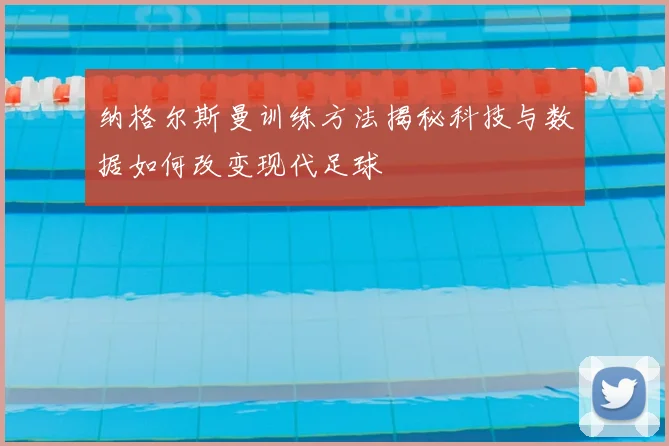纳格尔斯曼训练方法揭秘科技与数据如何改变现代足球