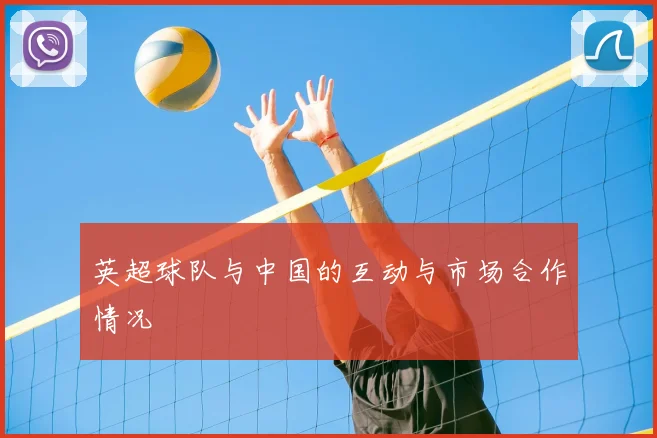 英超球队与中国的互动与市场合作情况
