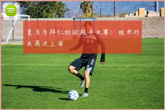 皇马与拜仁的欧冠半决赛:经典对决再次上演