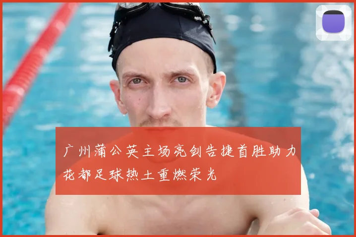 广州蒲公英主场亮剑告捷首胜助力花都足球热土重燃荣光