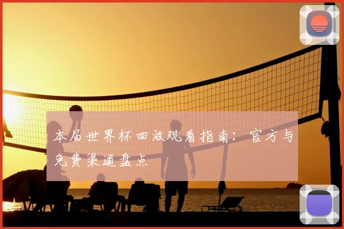本届世界杯回放观看指南：官方与免费渠道盘点